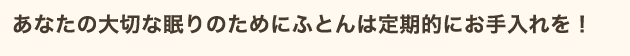 あなたの大切な眠りのためにふとんは定期的にお手入れを