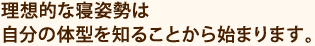 理想的な寝姿勢は自分の体型を知ることから始まります。